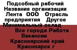 Подсобный рабочий › Название организации ­ Лента, ООО › Отрасль предприятия ­ Другое › Минимальный оклад ­ 22 500 - Все города Работа » Вакансии   . Красноярский край,Красноярск г.